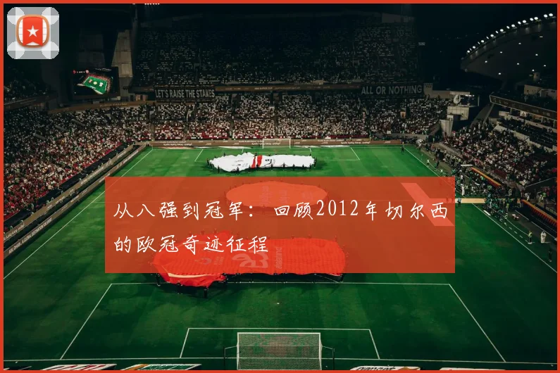 从八强到冠军：回顾2012年切尔西的欧冠奇迹征程