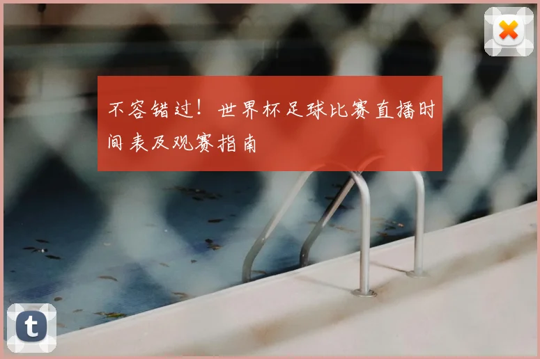 不容错过！世界杯足球比赛直播时间表及观赛指南