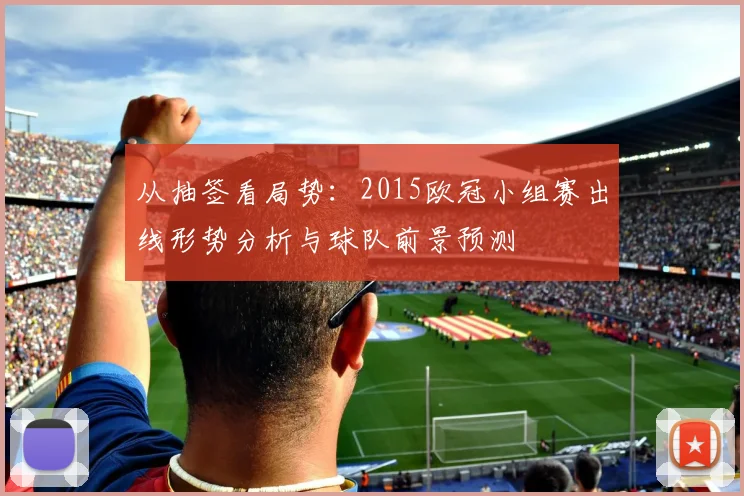 从抽签看局势：2015欧冠小组赛出线形势分析与球队前景预测