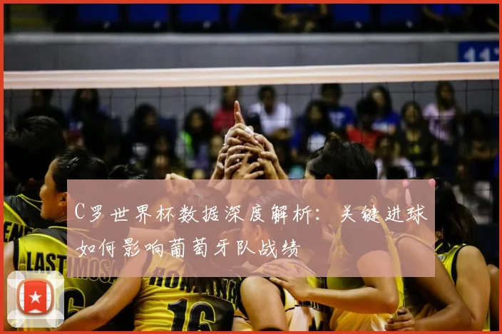 C罗世界杯数据深度解析：关键进球如何影响葡萄牙队战绩