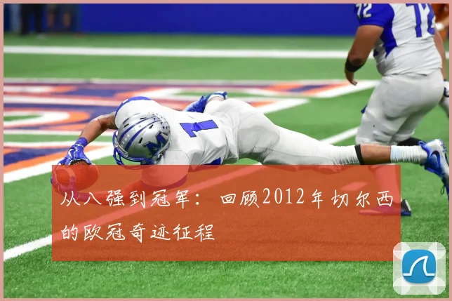 从八强到冠军：回顾2012年切尔西的欧冠奇迹征程