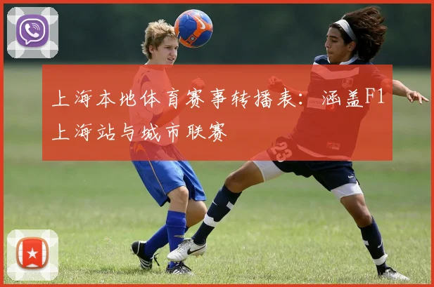 上海本地体育赛事转播表：涵盖F1上海站与城市联赛