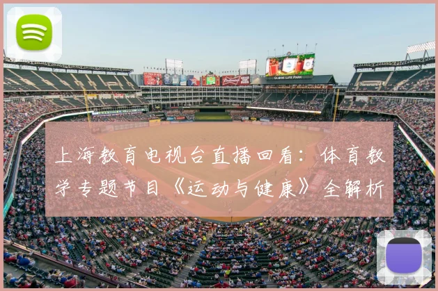 上海教育电视台直播回看：体育教学专题节目《运动与健康》全解析