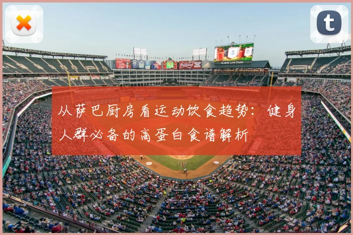 从萨巴厨房看运动饮食趋势：健身人群必备的高蛋白食谱解析