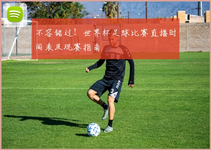 不容错过！世界杯足球比赛直播时间表及观赛指南