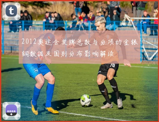 2012奥运会奖牌总数与分项的金银铜数据及国别分布影响解读