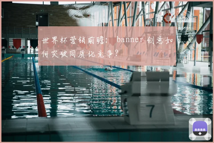 世界杯营销前瞻: banner 创意如何突破同质化竞争?