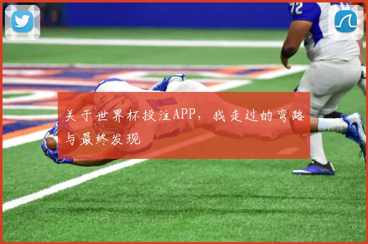 关于世界杯投注APP，我走过的弯路与最终发现