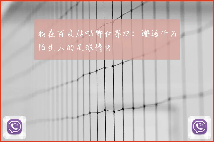 我在百度贴吧聊世界杯:邂逅千万陌生人的足球情怀