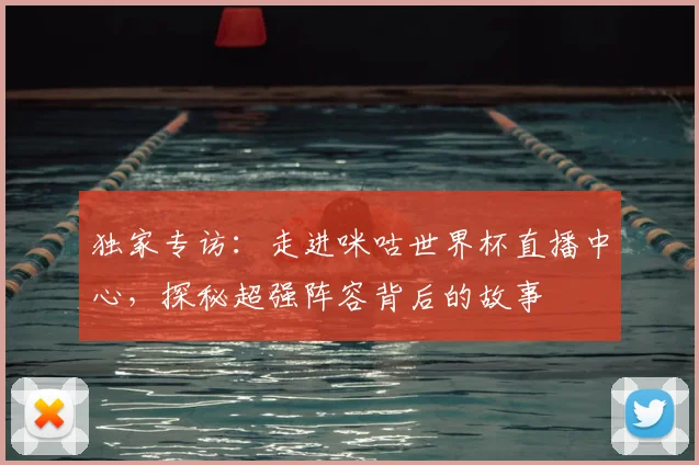 独家专访:走进咪咕世界杯直播中心,探秘超强阵容背后的故事