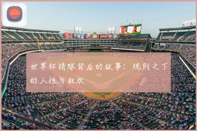 世界杯猜球背后的故事：规则之下的人性与狂欢
