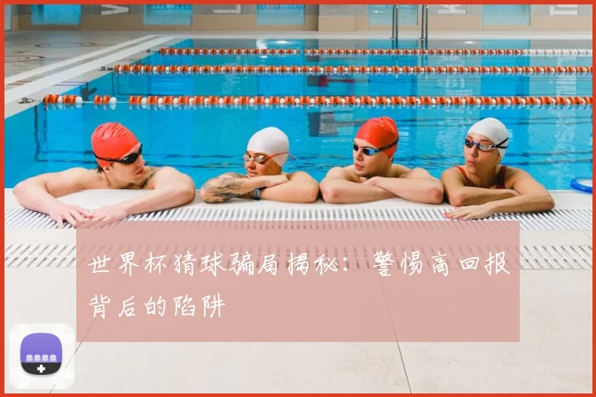 世界杯猜球骗局揭秘:警惕高回报背后的陷阱