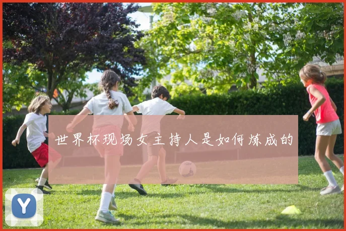 世界杯现场女主持人是如何炼成的
