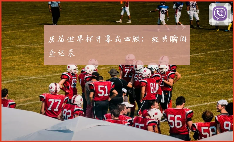 历届世界杯开幕式回顾：经典瞬间全记录