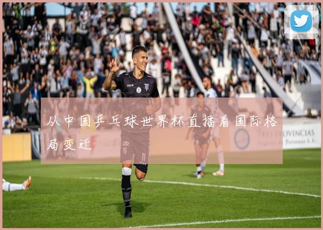 从中国乒乓球世界杯直播看国际格局变迁